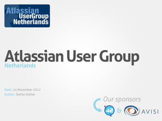 Atlassian User Group
Netherlands



Date: 24 November 2012
Author: Stefan Kohler
                         Our sponsors
                             &
 