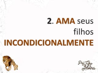 2. AMA seus
filhos
INCONDICIONALMENTE
 