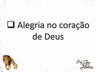  Alegria no coração
de Deus
 