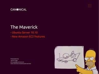 The Maverick
- Ubuntu Server 10.10
- New Amazon EC2 features




Presentation by
John M. Pugh
john.pugh@canonical.com
www.canonical.com/enterprise-services
 