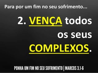 Para por um fim no seu sofrimento...
2. VENÇA todos
os seus
COMPLEXOS.
 