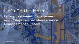 1
Let’s Do the Math:
Enterprise Asset Management
and Computerized Maintenance
Management System
 