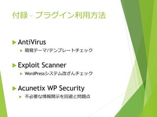 付録 – プラグイン利用方法
 AntiVirus
 簡易テーマ/テンプレートチェック
 Exploit Scanner
 WordPressシステム改ざんチェック
 Acunetix WP Security
 不必要な情報開示を回避と問題点
 