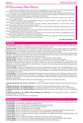 “NOSSO ENCONTRO”Página 4
Acorde alegre e sorridente, toda manhã. Mais um dia amanheceu em sua vida. Mais uma chance que Deus lhe
dá para fazer o bem, para levar um pouco de esperança e felicidade aos irmãos de caminhada.
Na arte de viver, o abastecimento é essencial. Carro sem gasolina não vai longe. Abasteça-se espiritualmente,
porque o caminho reclama coragem e só os perseverantes alcançam o topo da montanha. Enxertados em Cristo, toda
a nossa existência ganha sentido profundo, ressonâncias de eternidade.
Perante os obstáculos e os problemas, permaneça sereno, tranquilo, sem perder a cabeça, a paz interior. De
alma leve e coração musical.
Comovente privilégio, imensa responsabilidade: apesar de nossas limitações e visível fragilidade. Deus quer
precisar de nós, na obra inacabada da redenção.
“Pedi e recebereis, batei e abrir-se-vos-á, procurai e achareis”. Séculos passaram, o mundo evoluiu, mas as
palavras de Cristo continuam vivas, luminosas e imortais.
Estou batendo à tua porta, Senhor. Quero entrar e sentir-me acolhido por tua bondade, misericórdia e amor. Em
cada dia, em cada instante da minha vida.
Ao nascer, o grão de mostarda é o menor das hortaliças, lembrava Jesus na Palestina. Depois, torna-se árvore
frondosa, agasalhando as aves do céu em seus ramos..
Um pé de cana-de-açúcar é muito pouco, quase nada. Mil, dois mil pés de cana formam um esplêndido canavial.
A união faz a força. Cada tijolo é importante numa construção.
Para quem trabalha e vive, com alegria e serenidade, preservando seu coração de criança, a perseverança tudo
alcança, levando-nos com segurança aos portais da eternidade.
Pe. Roque Schneider, sj
Compromissos
• 02 de julho, às 14 h, tarde de formação na Capela São Pedro/Paróquia N.ª Sr.ª da Luz- CIC. no Setor Capão Raso.
• 07 de julho, 1.ª sexta-feira, Sagrado Coração de Jesus.
• 12 de julho, às 14 h, reunião com as coordenadoras de setor na Catedral.
• 13 de julho, às 15 h, Adoração Eucarística na Igreja da Ordem.
• 14 de julho, às 20 h, Adoração Noturna no Cenáculo.
• 14 de julho, Romaria ao Santuário de N.ª Sr.ª do Rocio em Paranaguá, organizada pelo setor Campo Largo.
• 14 de julho, às 14 h, reunião com as presidentes e vice -presidentes do setor Boqueirão.
• 26 de julho, às 14 h, reunião geral com todas as presidentes no Colégio das Irmas da Sagrada Família, Rua
Emiliano Perneta, 640 - Centro.
• 30 de julho, às 14 h, tarde de formação na Paróquia Santa Cecília, Setor Campo Largo.
• 18 de agosto, às 14 h, tarde de formação na Paróquia Menino Jesus de Praga para todo o setor Portão.
• 27 de agosto, às 14 h, formação na Paróquia São Martinho de Lima no setor Cajuru.
Notícias
• No dia 06/05, aconteceu a fundação de mais um centro do Apostolado da Oração na Capela São Pedro, da Paróquia N.ª
Sr.ª da Luz - CIC. Parabéns às coordenadoras de setor Carolina (Carol) e Carmen.
• No dia 07/05, aconteceu a tarde de formação na Capela Santo Antônio no setor Campo Largo, com a presença e
participação ativa de 120 pessoas, com a palavra e condução da coordenadora Maria Madalena Getikoski. Agradecemos a
dedicação e o carinho da presidente Maria Grossman. Que o Coração de Jesus abençoe a todos!
• No dia 07/05, às 10 h, na Paróquia São Marcos, foi celebrada uma Missa Solene, comemorando os 50 anos do Apostolado
da Oração. Foi presidida pelo pároco Pe. Mauro Zandoná, que também descerrou uma placa comemorativa afixada no altar
do Sagrado Coração de Jesus. Em seguida houve um almoço festivo.
• No dia 12/05, aconteceu a reunião com as presidentes e vice-presidentes do setor Orleans.
• No dia 17/05, aconteceu a reunião com as presidentes e vice-presidentes do setor Santa Felicidade.
• No dia 27/05, aconteceu uma tarde de formação no Santuário N.ª Sr.ª de Lourdes, para todo o setor Orleans, com
a presença e palavra do diretor Espiritual, Pe. Mauricio Gomes dos Anjos e da coordenadora arquidiocesana Lourdes.
Agradecemos a acolhida e presença do Pe. Marcelo Souza, o empenho da coordenadora de setor Aparecida Bragante e a
presidente paroquial, Maria Cecilia.
• No dia 04/06, aconteceu a fundação de mais um centro do Apostolado da Oração, com a consagração de 27 novos
membros e bênção da Bandeira na Capela Mãe Rainha, da Paróquia N.ª Sr.ª da Saúde, setor Colombo. Uma Missa muito
linda! Agradecemos o apoio e presença do pároco Pe. Chiquito. Parabéns à coordenadora de Área Jovita, de setor Liotilda
e a todos deste novo centro!
• O dia 09/06, foi o dia de Adoração do Apostolado da Oração na Semana Eucarística, com a presença de todos os setores.
• No dia 15/06, aconteceu na parte da manhã, a montagem do tapete de serragem pelo Apostolado da Oração para a
procissão de Corpus Christi. Foi um momento lindo de participação, união e fraternidade. Obrigada a todos que fizeram esta
experiência maravilhosa!
Na parte da tarde a participação na Missa com várias bandeiras e muito amor no coração à Eucaristia.
* * * * *
• Faleceu dia 25/04 a Sra. Euvira F. de Souza, 30 anos de Apostolado da Oração. Pertencia ao Santuário São Leopoldo-
CIC.
• Faleceu dia 03/05, o Sr Augusto Gutervil, que pertencia à Paróquia Santíssima Trindade - Setor Cajuru
• Faleceu dia 25/05, o Sr. Joaquim Repula, que pertencia à Capela N.ª Sr.ª do Perpétuo Socorro - Campo Magro.
• Faleceu dia 22/05, a Sr.ª Assunta Bressan, do Santuário N.ª Sr.ª de Lourdes, setor Orleans, 50 anos de Apostolado
da Oração.
• Faleceu dia 08/06, a Sr.ª Belisia Alves Rodrigues aos 100 anos, 60 de Apostolado da Oração, e pertencia à
Paróquia São José - Vila Oficinas.
Às famílias enlutadas, os nossos sinceros sentimentos.
 