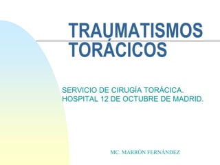 TRAUMATISMOS
TORÁCICOS
SERVICIO DE CIRUGÍA TORÁCICA.
HOSPITAL 12 DE OCTUBRE DE MADRID.
MC. MARRÓN FERNÁNDEZ
 