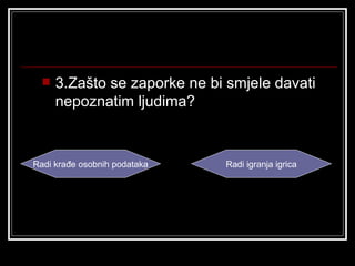    3.Zašto se zaporke ne bi smjele davati
      nepoznatim ljudima?


Radi krađe osobnih podataka   Radi igranja igrica
 