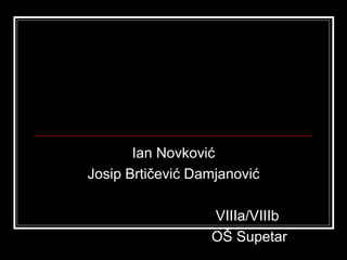Ian Novković
Josip Brtičević Damjanović

                  VIIIa/VIIIb
                  OŠ Supetar
 