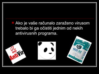    Ako je vaše računalo zaraženo virusom
    trebalo bi ga očistiti jednim od nekih
    antivirusnih programa.
 