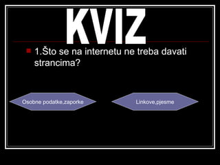    1.Što se na internetu ne treba davati
     strancima?


Osobne podatke,zaporke       Linkove,pjesme
 