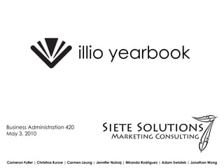 illio yearbook Business Administration 420  May 3, 2010 Cameron Fuller | Christina Kurow | Carmen Leung | Jennifer Noinaj| Miranda Rodriguez | Adam Swiatek | Jonathan Wong 