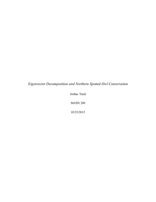 Eigenvector Decomposition and Northern Spotted Owl Conservation
Joshua Track
MATH 280
03/23/2015
 