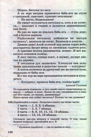 illopox, 6eroTHH no Jiecy. .
A Ha aape BHxpeM npHMqHTCH 6a6a-.ara Ha cTyrre
u
CTpe~HHOH, CBHCTHeT, KpHKHeT neTymKaM:
- Ha MecTo, 6ea,n;eJibHHKH!
He CMeiOT OCJiymaTbCH neTymKH H, XOTb H He xoqeT-
CH,- npbiraroT B CTaBHIO H ,n;eJiaiOTCH ,n;epeB.HHHbiMH,
KaK 6hiJIH.
Ho paa Ha aape He HBHJiaCb 6a6a-.ara - cTyrra ,n;opo-
ro:H B 6oJIOTe aaB.aaJia.
Pa,n;exoHLKH rreTymKu; no6emaJIH Ha trHcTyro
KYJIHmKy1, BaJieTeJIH Ha cocHy. BaJieTeJIH H axHyJIH.
)l;HBHOe ,ll;HBO! AJIOH nOJIOCOH Ha,ll; JieCOM rOpHT He6o,
paaropaeTc.a; 6eraeT BeTep no JIHCTHKaM; ca,n;HTCH poca.
A KpacHa.a rroJioca paaJIHBaeTc.a, .acHeeT. H BOT Bbi-
KaTHJIO OrHeHHOe COJIH~e.
B Jiecy CBeTJIO, IITH~bl IIOIOT, H myMHT, myMSIT JIHC-,
TbH Ha ,n;epeBax.
Y neTymKOB ,n;yx aaxBaTHJio. XJiorrHyJIH OHH aoJio-
TbiMH KpbiJiblillKaMH H pa,ll;OCTHO aarreJIH - KyKypeKyf
A nOTOM IIOJieTeJIH aa ,n;peMytrHH JieC Ha qHCTOe IIOJie,
IIO,ll;aJibille OT 6a6bi-SirH.
H c Tex nop Ha aape npocblrraroTCSI rreTymKH H KYKY-
petryT.
- KyKypeKy, nporraJia 6a6a-.ara, coJIH~e H,n;eT!
.AJte1eceu ToJLcmou
ITo Hapo~HhiM noBepbHM, B Jiecy :>KHBeT MHoro TaHHCTBeHHhiX cy-
m;ecTB - ~o6phiX H 3JihiX. 1aKHe H3 HHX ynOMHHaiOTCH B CKR3-
Ke? KTo TaKHe, no-TBOeMy, ~epeBHHHD;hl?
KaKoe BpeMH ~HH mo6HT nHcaTeJib? IIolleMy Thl TaK ~yMaemb?
316.IIopa6oTaHTe B napax. Pa3~eJIHTe CKR3KY Ha TRKHe liRCTH!
1 qaCTb- 1, 2, 3, 4 a6aa~hl.
J40
2 qacTh - 5, 6, 7 a6a~bl.
3 qacTh- 8, 9, 10, 11, 12, 13 a6aan;hl.
4 qacTh- 14, 15, 16 a6aa~hl.
CoCTRBbTe ~Ba-TpH BOnpoca K Kam~OH liRCTH. 0 TOM, KRKHe
6h!BaiOT BOnpOChl, npOliHTRHTe HaC. 9.
•
1 KyJLu3fC7Ca (7eyJLutt7Ca)- r~e-To ~aJieKo B Jiecy.

http://uchebniki.ucoz.ua
 