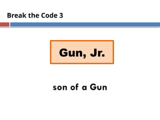 Break the Code 3
son of a Gun
Gun, Jr.
 