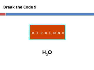 Break the Code 9
H2O
 