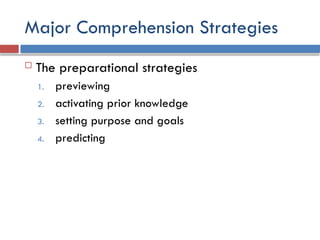 Major Comprehension Strategies
 The preparational strategies
1. previewing
2. activating prior knowledge
3. setting purpose and goals
4. predicting
 
