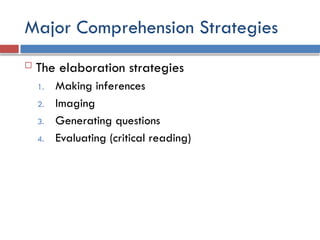 Major Comprehension Strategies
 The elaboration strategies
1. Making inferences
2. Imaging
3. Generating questions
4. Evaluating (critical reading)
 
