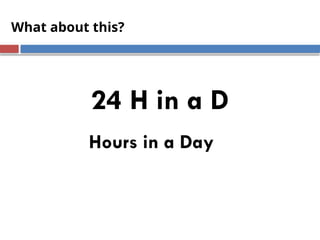 What about this?
24 Hours in a Day
24 H in a D
 