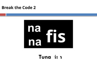 Break the Code 2
Tuna fish
na
na fis
h
 