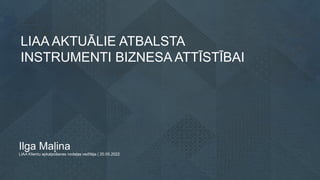 LIAA AKTUĀLIE ATBALSTA
INSTRUMENTI BIZNESA ATTĪSTĪBAI
Ilga Maļina
LIAA Klientu apkalpošanas nodaļas vadītāja | 20.05.2022
 