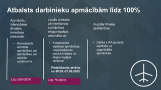 Atbalsts darbinieku apmācībām līdz 100%
• Komersanta
iepirktas apmācības,
nepieciešamas
produktivitātes un
eksportspējas
c...