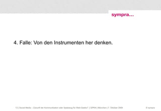 4. Falle: Von den Instrumenten her denken.  | Social Media – Zukunft der Kommunikation oder Spielzeug für Web-Geeks?  | GPRA | München | 7. Oktober 2009 