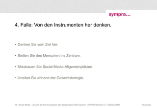 4. Falle: Von den Instrumenten her denken. Denken Sie vom Ziel her. Stellen Sie den Menschen ins Zentrum. Misstrauen Sie Social-Media-Allgemeinplätzen. Urteilen Sie anhand der Gesamtstrategie.  | Social Media – Zukunft der Kommunikation oder Spielzeug für Web-Geeks?  | GPRA | München | 7. Oktober 2009 