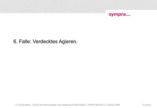 6. Falle: Verdecktes Agieren.  | Social Media – Zukunft der Kommunikation oder Spielzeug für Web-Geeks?  | GPRA | München | 7. Oktober 2009 