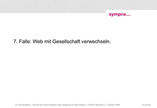 7. Falle: Web mit Gesellschaft verwechseln.  | Social Media – Zukunft der Kommunikation oder Spielzeug für Web-Geeks?  | GPRA | München | 7. Oktober 2009 