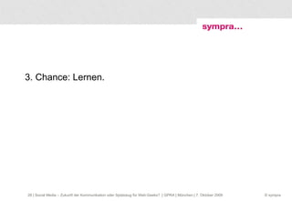 3. Chance: Lernen.  | Social Media – Zukunft der Kommunikation oder Spielzeug für Web-Geeks?  | GPRA | München | 7. Oktober 2009 