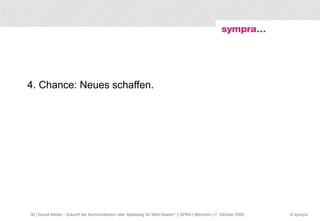 4. Chance: Neues schaffen.  | Social Media – Zukunft der Kommunikation oder Spielzeug für Web-Geeks?  | GPRA | München | 7. Oktober 2009 