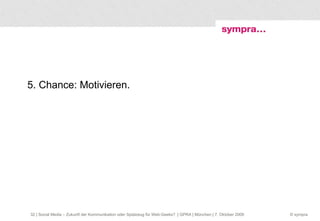 5. Chance: Motivieren.  | Social Media – Zukunft der Kommunikation oder Spielzeug für Web-Geeks?  | GPRA | München | 7. Oktober 2009 