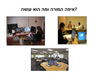 איפה המורה ומה הוא עושה ? 