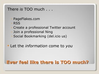 Ever feel like there is TOO much? There  is  TOO much . . .  PageFlakes.com RSS Create a professional Twitter account Join a professional Ning Social Bookmarking (del.icio us) Let the  information  come to  you 