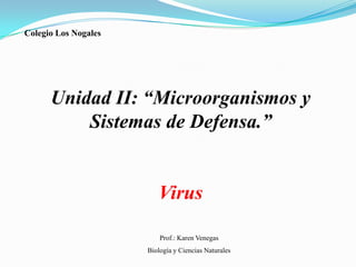 Colegio Los Nogales

Unidad II: “Microorganismos y
Sistemas de Defensa.”

Virus
Prof.: Karen Venegas
Biología y Ciencias Naturales

 