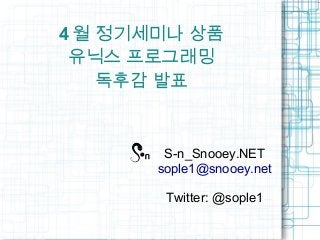 4 월 정기세미나 상품
유닉스 프로그래밍
독후감 발표
S-n_Snooey.NET
sople1@snooey.net
Twitter: @sople1
 