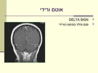 ‫אוטם ורידי‬
                ‫‪DELTA SIGN‬‬        ‫‪‬‬
        ‫פגם מילוי בסינוס הורידי‬   ‫‪‬‬
 