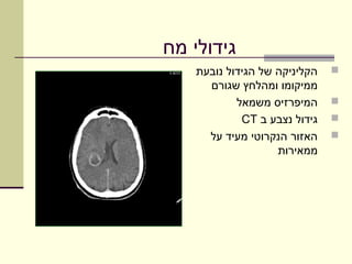 ‫גידולי מח‬
    ‫הקליניקה של הגידול נובעת‬   ‫‪‬‬
      ‫ממיקומו ומהלחץ שגורם‬
            ‫המיפרזיס משמאל‬     ‫‪‬‬
             ‫גידול נצבע ב ‪CT‬‬   ‫‪‬‬
      ‫האזור הנקרוטי מעיד על‬    ‫‪‬‬
                    ‫ממאירות‬
 