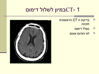 ‫1 -‪CT‬במיון לשלול דימום‬
             ‫בדיקת ה ‪ CT‬הראשונית‬    ‫‪‬‬
                            ‫תקינה‬
                       ‫נשלל דימום‬   ‫‪‬‬
                    ‫לא הודגם אוטם‬   ‫‪‬‬
 