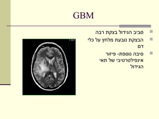 ‫‪GBM‬‬
      ‫סביב הגידול בצקת רבה‬     ‫‪‬‬
  ‫הבצקת נובעת מלחץ על כלי‬      ‫‪‬‬
                          ‫דם‬
           ‫סיבה נוספת- פיזור‬   ‫‪‬‬
        ‫אינפילטרטיבי של תאי‬
                      ‫הגידול‬
 