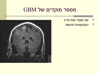 ‫מספר מוקדים של ‪GBM‬‬
             ‫שני מוקדי אות חריג‬   ‫‪‬‬
              ‫התכווצויות חדשות‬    ‫‪‬‬
 