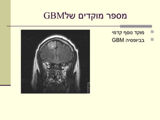 ‫מספר מוקדים של‪GBM‬‬
             ‫מוקד נוסף קדמי‬   ‫‪‬‬
             ‫בביופסיה ‪GBM‬‬     ‫‪‬‬
 