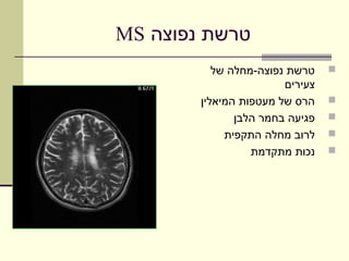 ‫טרשת נפוצה ‪MS‬‬
           ‫טרשת נפוצה-מחלה של‬    ‫‪‬‬
                        ‫צעירים‬
        ‫הרס של מעטפות המיאלין‬    ‫‪‬‬
               ‫פגיעה בחמר הלבן‬   ‫‪‬‬
             ‫לרוב מחלה התקפית‬    ‫‪‬‬
                  ‫נכות מתקדמת‬    ‫‪‬‬
 
