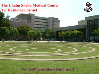 The Chaim Sheba Medical Center
Tel Hashomer, Israel




          Chen.hoffmann@sheba.health.gov.il
 