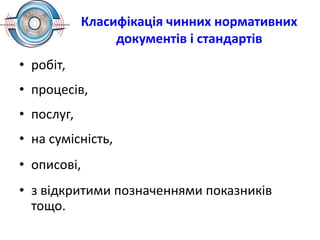 Класифікація чинних нормативних
документів і стандартів
• робіт,
• процесів,
• послуг,
• на сумісність,
• описові,
• з відкритими позначеннями показників
тощо.
 
