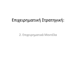 Επιχειρηματική Στρατηγική:
2. Επιχειρηματικά Μοντέλα
 