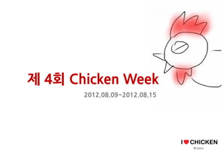 제 4회 Chicken Week
       2012.08.09~2012.08.15
 