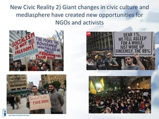 New Civic Reality 2) Giant changes in civic culture and
  mediasphere have created new opportunities for
                  NGOs and activists
 