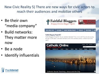 New Civic Reality 5) There are new ways for civic actors to
         reach their audiences and mobilize others

• Be their own
  “media company”
• Build networks:
  They matter more
  now
• Be a node
• Identify influentials
 