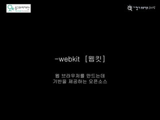 -webkit [웹킷]
웹 브라우저를 만드는데
기반을 제공하는 오픈소스
 