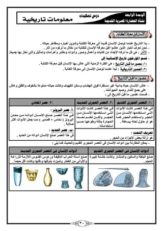 31 
– ثلأ ا زُبه ٣ـ ػ ل٘ بٓ رٞ الإ بَٗ هل ٣ بٔ ئ ٠ُ ؼٓوكخ ا زٌُبثخ ٝرلٝ ٣ أفجبهٙ ٝ ظٓبٛو ؽ ٤برٚ . 
– ؾٗ ؼٗوف أفجبه ا نُ ٣ ػب ّٞا هج ؼٓوكخ الإ بَٗ زٌُِبثخ فلا بٓ رو ًٞٙ آصبه . 
– ا ٥صبه : ٛ ٠ بٓ رو ًٚ الأعلاك زًبثبد ٝأػ بٔ ٝ ٕٞه ٝأكٝاد ٝ وٓبثو ٝأٛوا بٓد ٝر بٔص ٤ ٝا زُ ٠ ؼٗزي ثٜب ع ٤ٔؼ ب . 
– قطى الدؤرذ ربريد الإ طَب يَخ إلى 
1( عصور وا قبن التاريخ ( 
: ٛ ٠ ا لُزوح ا يُ ٤ٓ٘خ ا زُ ٠ ػب ثٜب الإ بَٗ هج ؼٓوكخ ا زٌُبثخ . 
2( العصور التاريخية ( 
: رجلأ ػ ل٘ بٓ رٞ الإ بَٗ ئ ٠ُ ؼٓوكخ ا زٌُبثخ . 
– ػب الإ بَٗ ؽ ٤بح ثلائ ٤خ ؿ ٤و زَٓووح كٞم ا ُٜٚبة ٝ ا ٌُٜٞف ٝ بً ذٗ ؽ ٤برٚ ِٞٓٔءح ثب قُٞف ٝا وُ نِ ٝػب ػ ٠ِ ع غٔ ا ضُ بٔه ٝ ٤ٕل ا ؾُ ٤ٞا بٗد . 
: – ه ذَٔ ػ ٖٞه بٓ هج ا زُبه ٣ـ ئ ٠ُ 
1( انؼصر الحجر انقسيى ) 2( انؼصر الحجر الحسيث ) 3( ػصر الدؼبز ( 
كاا ٠ ٛاانا ا ؼُ اٖاو بً اٗاذ الأكٝاد 
ا زُااا ٠ ا اٍاازقل ٜٓب الإ اَٗااب آاا ا ؾُغاااو ٝا اٍاازقل ا ؾُغاااو أًااب 
ٛٞ أٝ ؽبٝ ؾٗزٚ ثج بَٛخ . 
كاا ٠ ٛاانا ا ؼُ اٖاو بً اٗاذ الأكٝاد 
ا زُااا ٠ ا اٍاازقل ٜٓب الإ اَٗااب آاا ا ؾُغاااااو ٝ اٌُاااا رؼ اِاااا ؾٗاااااذ 
ا ؾُغابهح ثلهاخ ٝٛٞػٜاب ؽ اَت 
ا زٍقلا بٓرٚ . 
)أ( ػصر انبر سَٔ : 
كااا ٠ ٛااانا ا ؼُ اٖااو إاا غ٘ الإ اَٗااب أكٝاراااٚ آاا ؼٓااال ا جُوٝ يٗ ) ؾٗب + ه لٖ ٣و ( آٔب عؼا الأكٝاد أ ضًاو 
لٕاثخ . 
)ة( ػصر الحسيس : 
رؼريف ان حُذ ك ٠ ٛنا ا ؼُ وٖ غٕ٘ الإ بَٗ أكٝارٚ ا ؾُل ٣ل . : 
ٛٞ ئىا خُ ثؼ الأعياء ا ؾُغو . 
: ٣ ا ؤُبه خٗ ث ٤ أكٝاد الإ بَٗ ك ٠ ا ؼُ وٖ ا ؾُغوٟ ا وُل ٣ ٝا ؾُل ٣ش بًٔ ٠ِ ٣ – 
أز أد الإ طَب ف انؼصر الحجر انقسيى أز أد الإ طَب ف انؼصر الحجر الحسيث 
غٕ٘ ا جُ طِخ ٝا ٤ٌَُ ٝا بُْٔ٘ه ٝ بً اٗذ ف اْ خ٘ جً ٤اوح 
ا ؾُغ . 
غٕ٘ أ اٍ خ٘ ا ؾُاواة ا لُه ٤واخ ٝهءٝ ا لُئاٞ ا لُاى آخ يُِهاػاخ 
ٝالأٝا ٠ٗ ا لُقبه ٝر ٤ٔيد ثنٝهٜب ٝكهزٜب ٝ بً ذٗ أه ؽغ بٔ . 
 